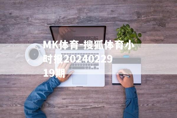 MK体育-搜狐体育小时报2024022919期