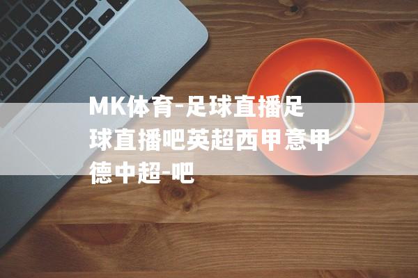 MK体育-足球直播足球直播吧英超西甲意甲德中超-吧